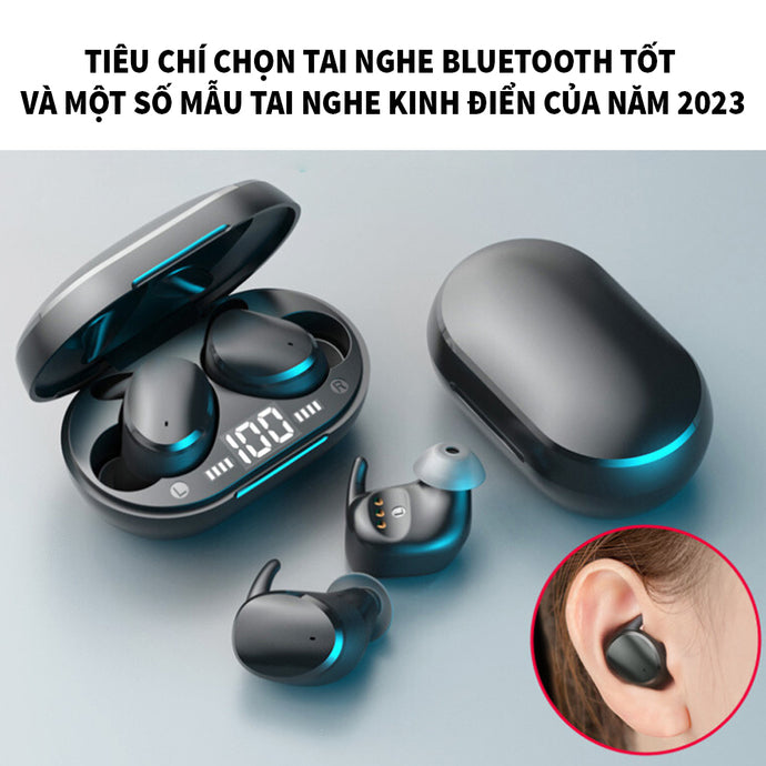 Tiêu chí chọn tai nghe bluetooth tốt và một số mẫu tai nghe kinh điển của năm 2023