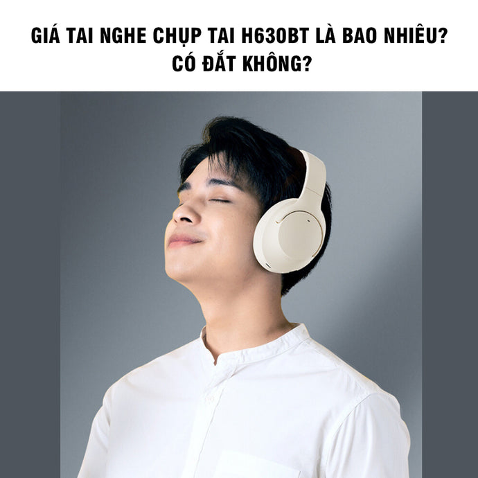 Giá tai nghe chụp tai H630BT là bao nhiêu? Có đắt không?