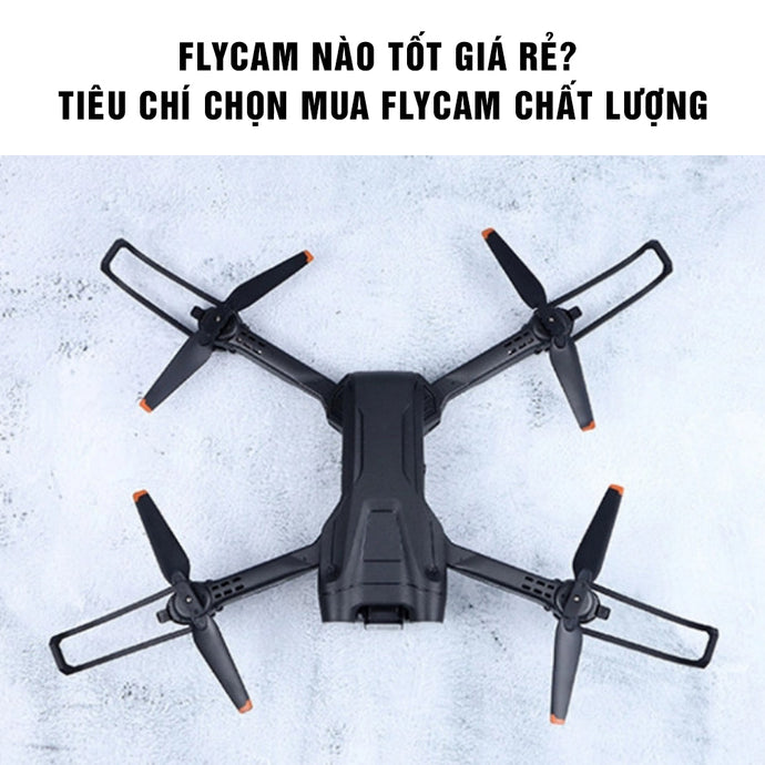 Flycam nào tốt giá rẻ? Tiêu chí chọn mua flycam chất lượng, chính hãng