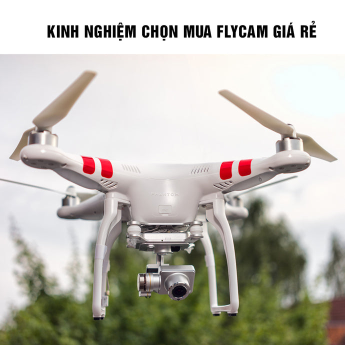 Kinh nghiệm chọn mua flycam giá rẻ cho người mới chơi chất lượng, chính hãng